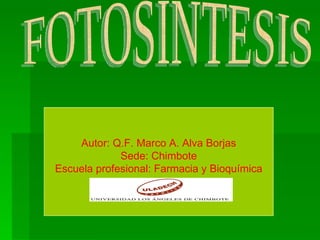 FOTOSINTESIS Autor: Q.F. Marco A. Alva Borjas Sede: Chimbote Escuela profesional: Farmacia y Bioquímica 