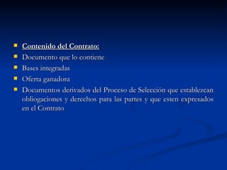 Contenido del Contrato: Documento que lo contiene Bases integradas Oferta ganadora Documentos derivados del Proceso de Selección que establezcan obliogaciones y derechos para las partes y que esten expresados en el Contrato 