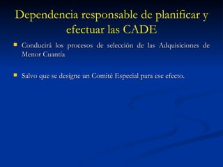 Dependencia responsable de planificar y efectuar las CADE Conducirá los procesos de selección de las Adquisiciones de Menor Cuantía Salvo que se designe un Comité Especial para ese efecto. 