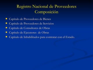 Registro Nacional de Proveedores Composición Capítulo de Proveedores de Bienes Capítulo de Proveedores de Servicios Capítulo de Consultores de Obras Capítulo de Ejecutores  de Obras Capítulo de Inhabilitados para contratar con el Estado.  