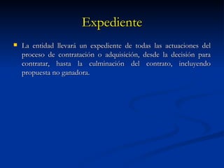 Expediente La entidad llevará un expediente de todas las actuaciones del proceso de contratación o adquisición, desde la decisión para contratar, hasta la culminación del contrato, incluyendo propuesta no ganadora. 