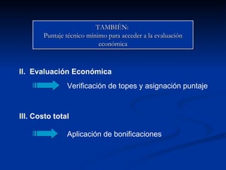 TAMBIÉN:  Puntaje técnico mínimo para acceder a la evaluación económica II.  Evaluación Económica III. Costo total Verificación de topes y asignación puntaje Aplicación de bonificaciones 
