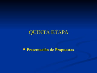 QUINTA ETAPA Presentación de Propuestas 