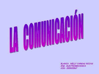 LA  COMUNICACIÓN BLANCA  NELLY VARGAS ROJAS  ING. ELECTROMECANICA COD: 200920567 