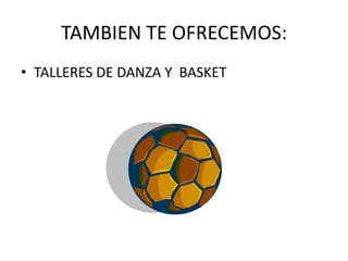TAMBIEN TE OFRECEMOS:TALLERES DE DANZA Y BASKET