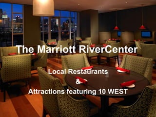 The Marriott RiverCenter<br />Local Restaurants <br />&<br />Attractions featuring 10 WEST<br />