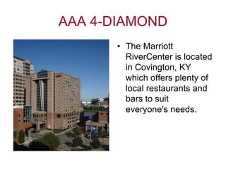 AAA 4-DIAMOND<br />The Marriott RiverCenter is located in Covington, KY which offers plenty of local restaurants and bars ...