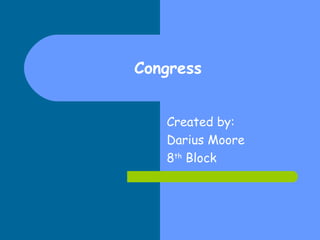 Congress Created by: Darius Moore 8 th  Block 