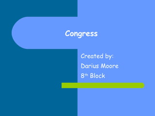 Congress Created by: Darius Moore 8 th  Block 