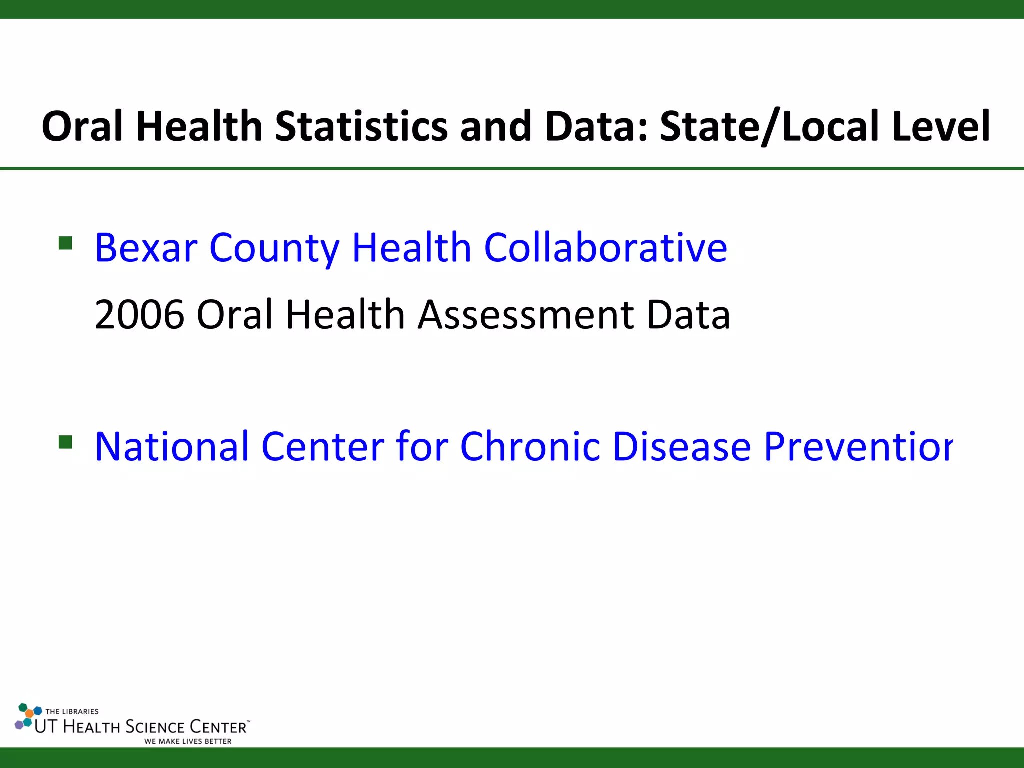 Oral Health Statistics and Data: State/Local Level

 Bexar County Health Collaborative
  2006 Oral Health Assessment Data

 National Center for Chronic Disease Prevention and
 