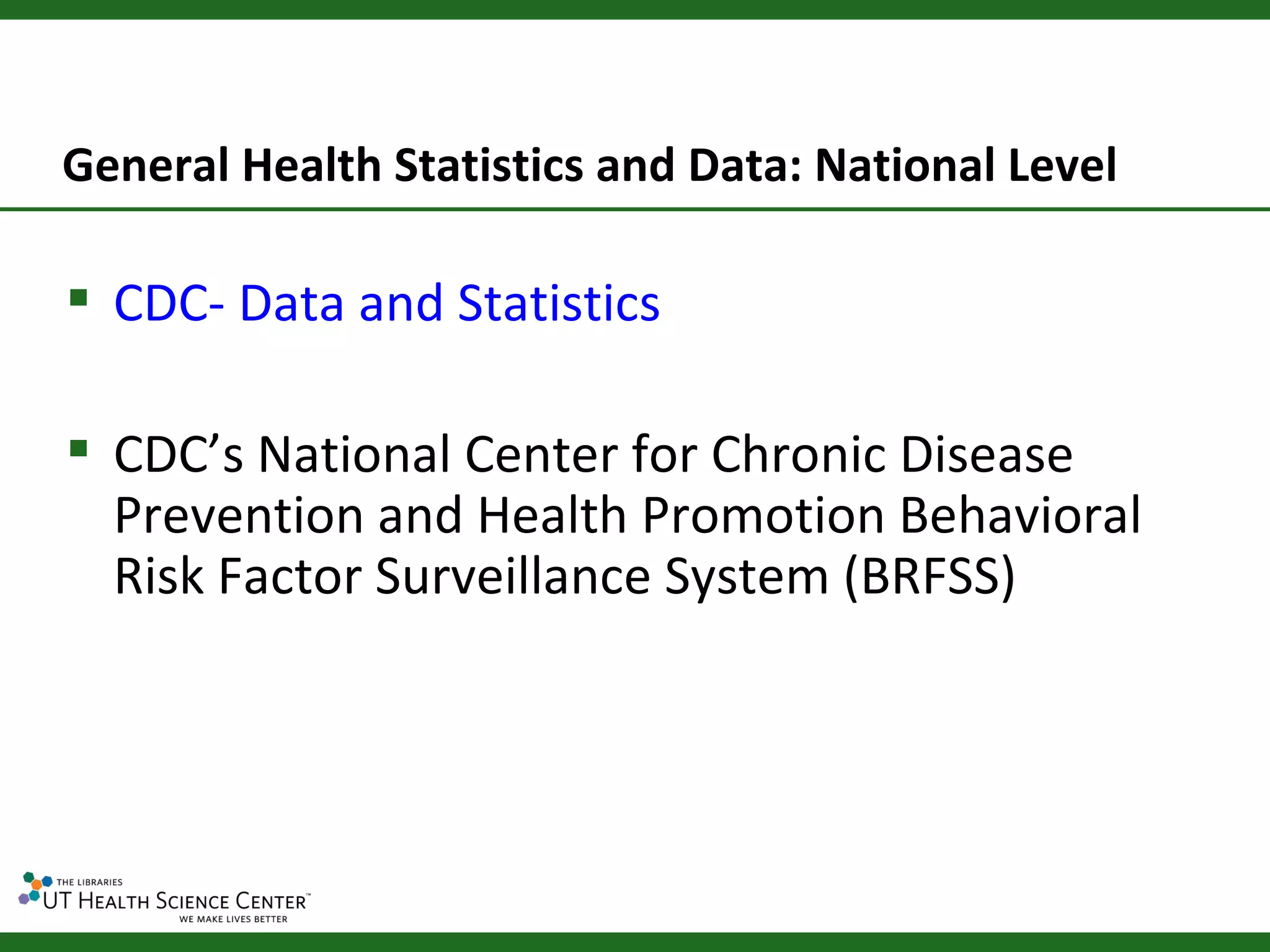 General Health Statistics and Data: National Level

 CDC- Data and Statistics

 CDC’s National Center for Chronic Disease
  Prevention and Health Promotion Behavioral
  Risk Factor Surveillance System (BRFSS)
 