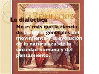 La dialectica No es más que la ciencia de  las leyes  generales  del movimiento y la evolución de la naturaleza, de la sociedad humana y del pensamiento.   
