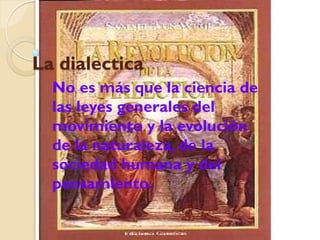 La dialectica
  No es más que la ciencia de
  las leyes generales del
  movimiento y la evolución
  de la naturaleza, de la
  sociedad humana y del
  pensamiento.
 