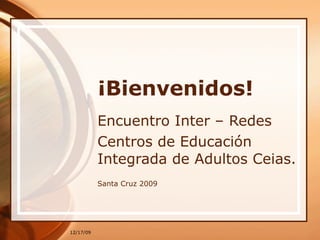 ¡Bienvenidos! Encuentro Inter – Redes Centros de Educación Integrada de Adultos Ceias. Santa Cruz 2009 