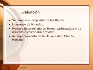 Evaluación Se cumple el propósito de las Redes. Liderazgo de Mineduc. Proceso desarrollado en forma participativa y de acuerdo a calendario previsto. Acompañamiento de la Universidad Alberto Hurtado.  
