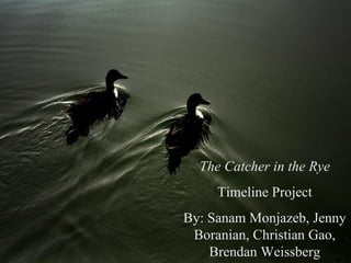 The Catcher in the Rye Timeline Project By: Sanam Monjazeb, Jenny Boranian, Christian Gao, Brendan Weissberg 