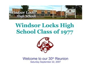 Windsor Locks High School Class of 1977 Welcome to our 30 th  Reunion Saturday September 22, 2007 