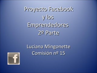 Proyecto Facebook y los  Emprendedores  2º Parte Luciana Mingonette Comisión nº 15 