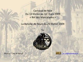 Carnaval de Nice
Du 13 février au 1er mars 2009
« Roi des Mascarades »
La Bataille de fleurs du 25 février 2009
Par
av.cd@wanadoo.frPhotos : *JM de Nissa*
 