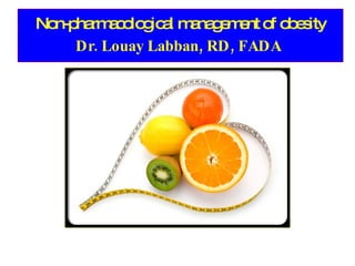 Non-pharmacological management of obesity Dr. Louay Labban, RD, FADA   