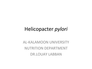 Helicopacter  pylori AL-KALAMOON UNIVERSITY NUTRITION DEPARTMENT DR.LOUAY LABBAN 