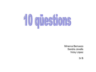 Minerva Berruezo Sandra Jovells Vicky López 3r B 10 qüestions 