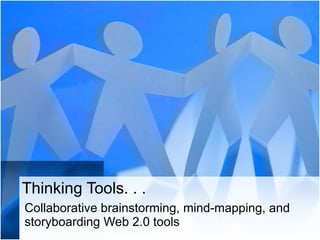 Thinking Tools. . . Collaborative brainstorming, mind-mapping, and storyboarding Web 2.0 tools 