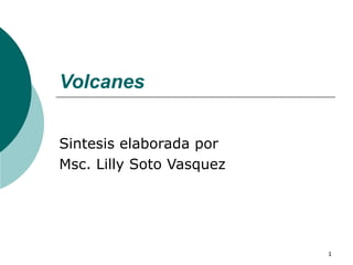 Volcanes   Sintesis elaborada por  Msc. Lilly Soto Vasquez  