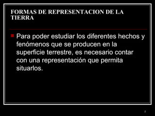 FORMAS DE REPRESENTACION DE LA TIERRA  <ul><li>Para poder estudiar los diferentes hechos y fenómenos que se producen en la...
