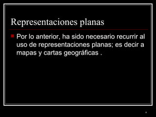 Representaciones planas  <ul><li>Por lo anterior, ha sido necesario recurrir al uso de representaciones planas; es decir a...