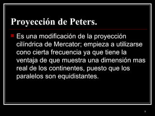 Proyección de Peters. <ul><li>Es una modificación de la proyección cilíndrica de Mercator; empieza a utilizarse cono ciert...