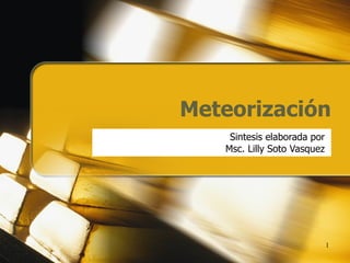 Meteorización   Sintesis elaborada por  Msc. Lilly Soto Vasquez  