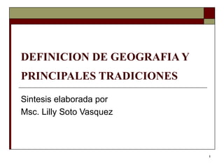 DEFINICION DE GEOGRAFIA Y PRINCIPALES TRADICIONES   Sintesis elaborada por  Msc. Lilly Soto Vasquez  