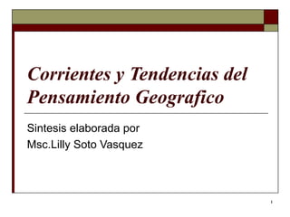 Corrientes y Tendencias del Pensamiento Geografico   Sintesis elaborada por Msc.Lilly Soto Vasquez  