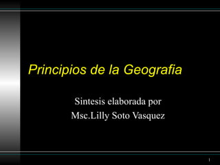 Principios de la Geografia Sintesis elaborada por  Msc.Lilly Soto Vasquez  