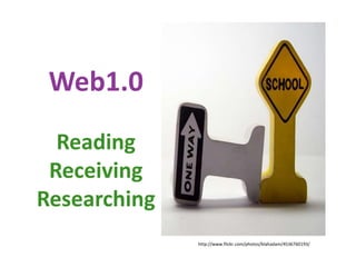Web1.0<br />Reading<br />Receiving<br />Researching<br />http://www.flickr.com/photos/blahadam/4536760193/<br />