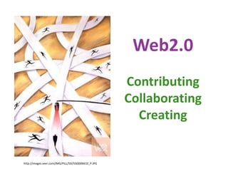 Web2.0<br />Contributing<br />Collaborating<br />Creating<br />http://images.veer.com/IMG/PILL/SSI/SSI0006610_P.JPG<br />
