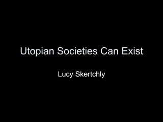 Utopian Societies Can Exist Lucy Skertchly 