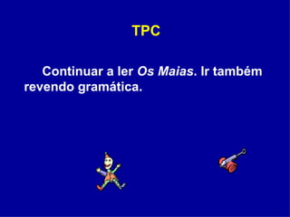 TPC Continuar a ler  Os Maias . Ir também revendo gramática. 