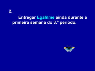 2. Entregar  Egafilme  ainda durante a primeira semana do 3.º período.  
