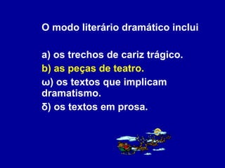 O modo literário dramático inclui a) os trechos de cariz trágico. b) as peças de teatro. ω) os textos que implicam dramatismo. δ) os textos em prosa. 