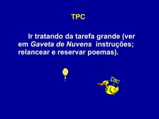 TPC Ir tratando da tarefa grande (ver em  Gaveta de Nuvens  instruções; relancear e reservar poemas). 