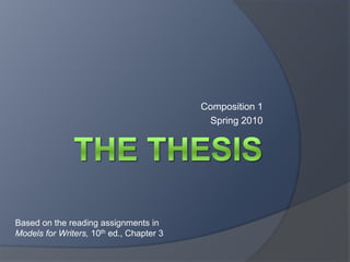 The Thesis Composition 1 Spring 2010 Based on the reading assignments in  Models for Writers, 10th ed., Chapter 3 