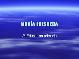 MARÍA FRESNEDA 2º Educación primaria 