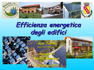 Efficienza energetica degli edifici Gaia Tretto [email_address] Agenda 21 Bovisio Masciago 27 Febbraio 2009 