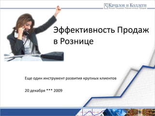 Эффективность Продаж
              в Рознице


Еще один инструмент развития крупных клиентов

20 декабря *** 2009




                                       www.kachalov.com
 