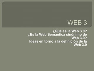 WEB 3 ¿Qué es la Web 3.0? ¿Es la Web Semántica sinónimo de Web 3.0? Ideas en torno a la definición de la Web 3.0 