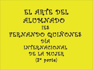 EL ARTE DEL
ALUMNADO
IES
FERNANDO QUIÑONES
DÍA
INTERNACIONAL
DE LA MUJER
(3ª parte)
 