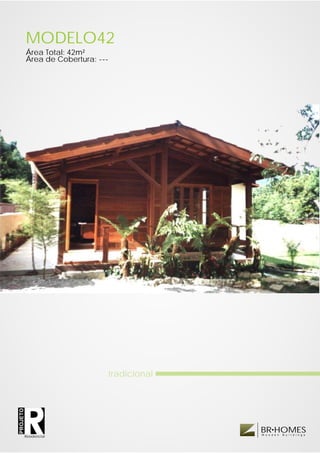 MODELO42
          Área Total: 42m²
          Área de Cobertura: ---




                               tradicional
PROJETO




                                             BR HOMES
                                             W o o d e n   B u i l d i n g s
          Residencial
 