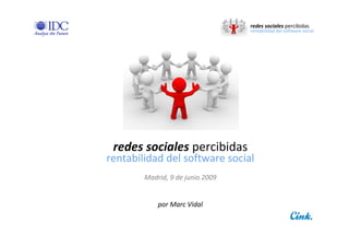 redes sociales percibidas
                                  rentabilidad del software social




 redes sociales percibidas
rentabilidad del software social
        Madrid, 9 de junio 2009


            por Marc Vidal
 